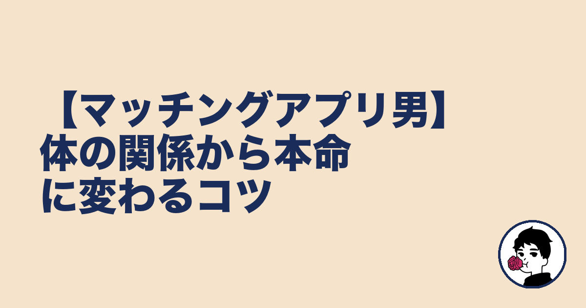 【マッチングアプリ男】体の関係から本命に変わるコツ｜やましょ