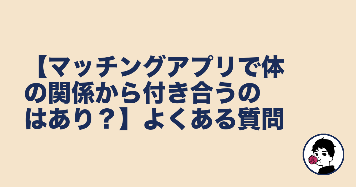 【マッチングアプリで体の関係から付き合うのはあり？】よくある質問｜やましょ