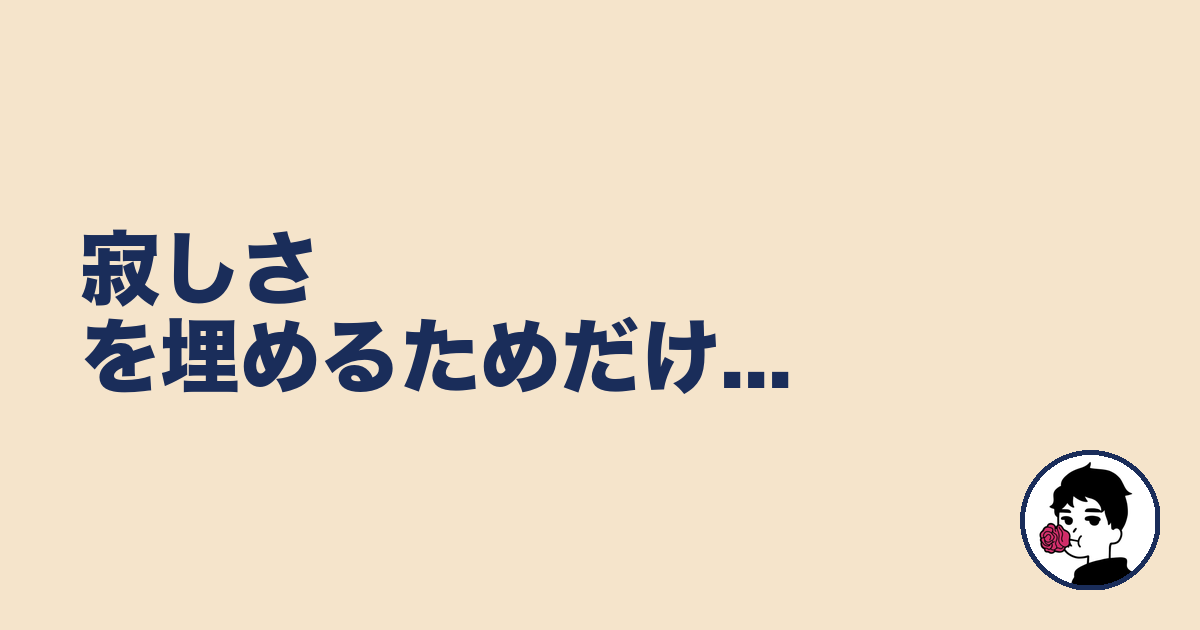 寂しさを埋めるためだけ...｜やましょ