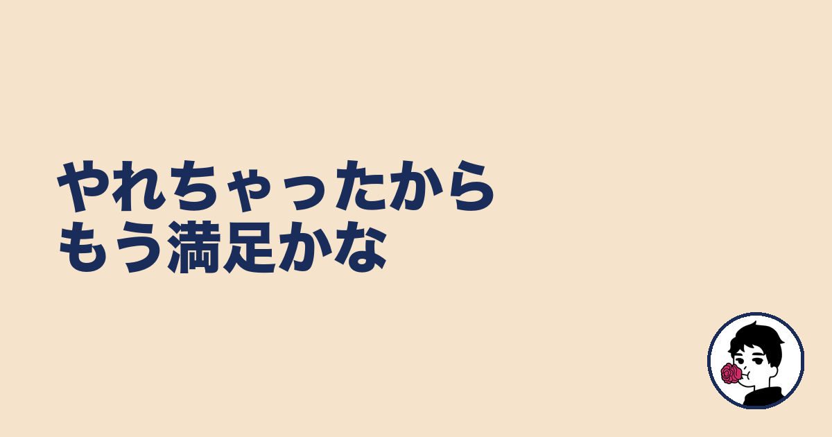 やれちゃったからもう満足かな｜やましょ