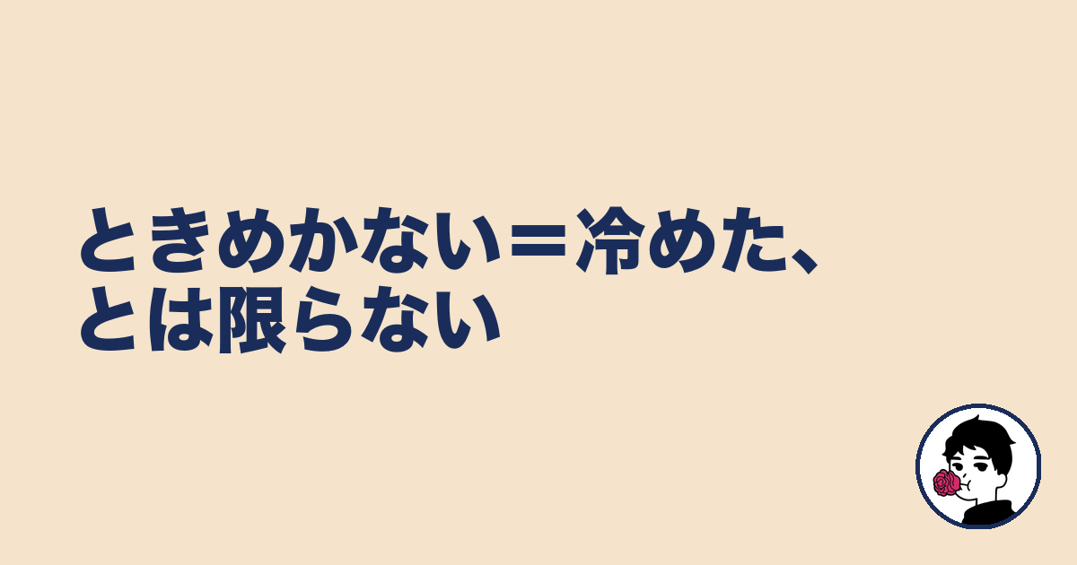 ときめかない=冷めた、とは限らない|やましょ