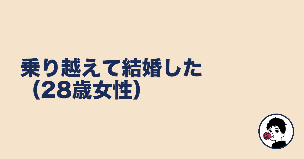 乗り越えて結婚した(28歳女性)|やましょ