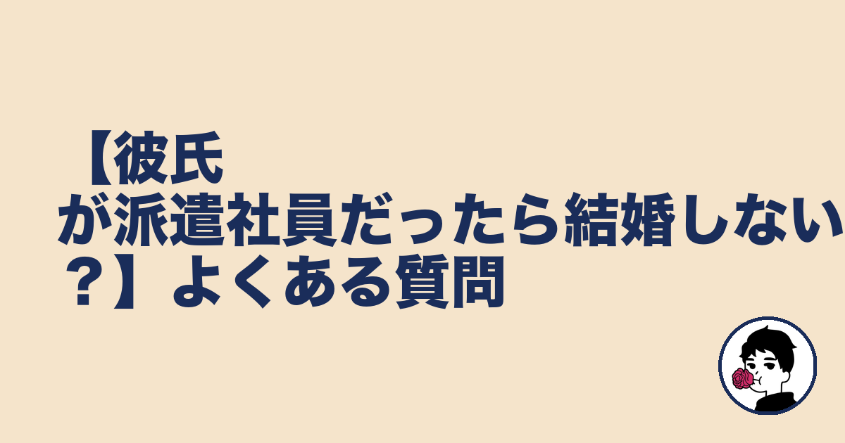 【彼氏が派遣社員だったら結婚しない！？】よくある質問｜やましょ