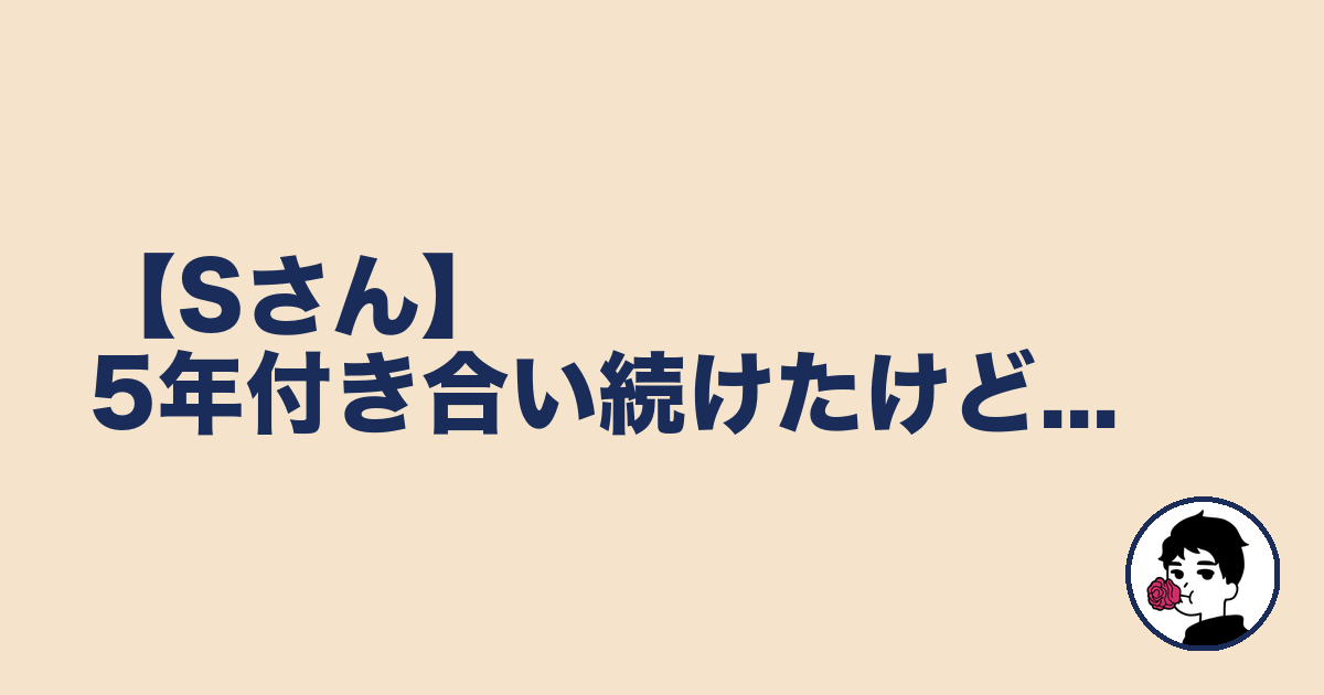 【Sさん】5年付き合い続けたけど...｜やましょ