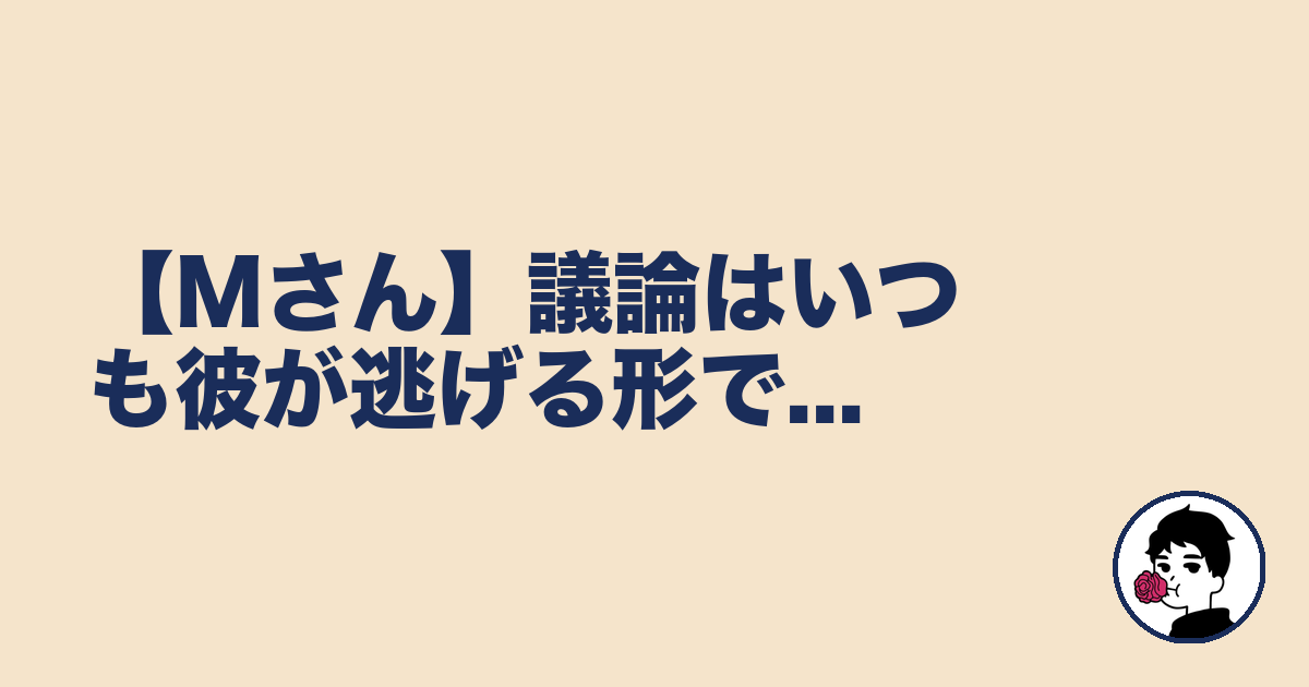 【Mさん】議論はいつも彼が逃げる形で...｜やましょ