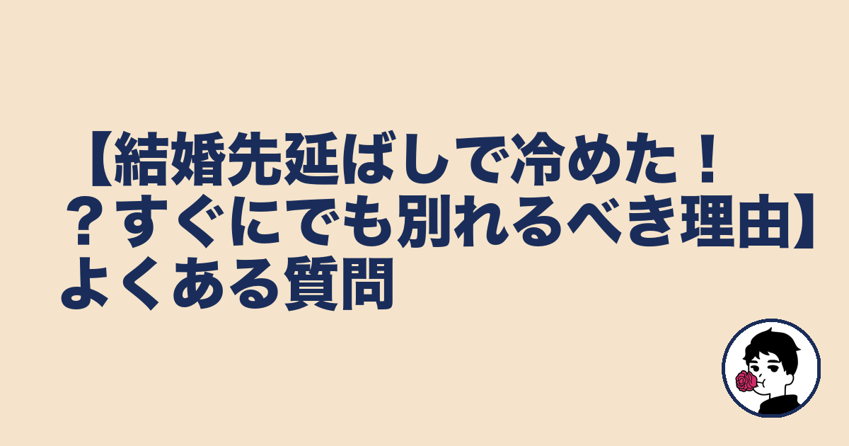 【結婚先延ばしで冷めた!?すぐにでも別れるべき理由】よくある質問|やましょ
