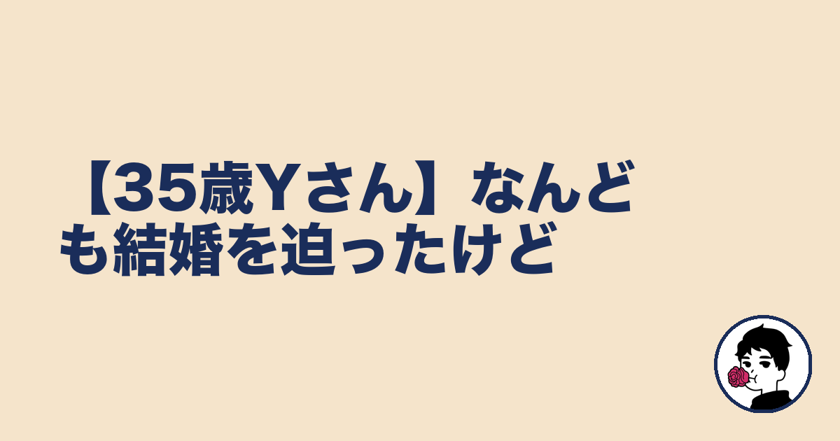 【35歳Yさん】なんども結婚を迫ったけど|やましょ