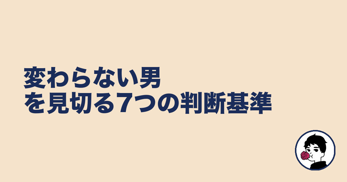 変わらない男を見切る7つの判断基準｜やましょ