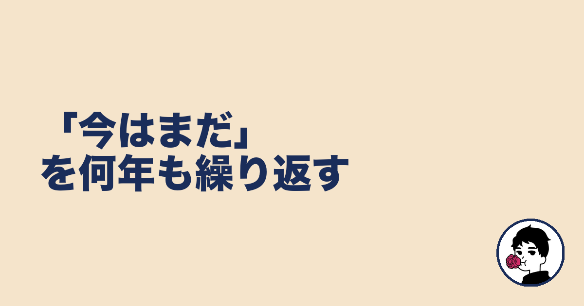 「今はまだ」を何年も繰り返す｜やましょ
