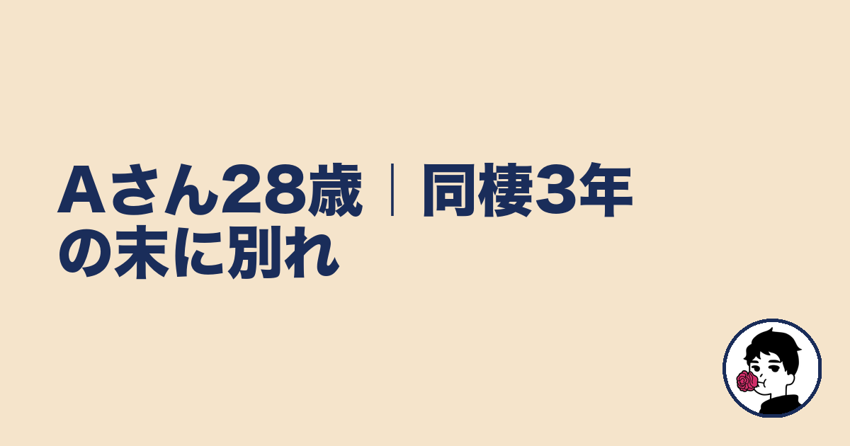 Aさん28歳｜同棲3年の末に別れ｜やましょ