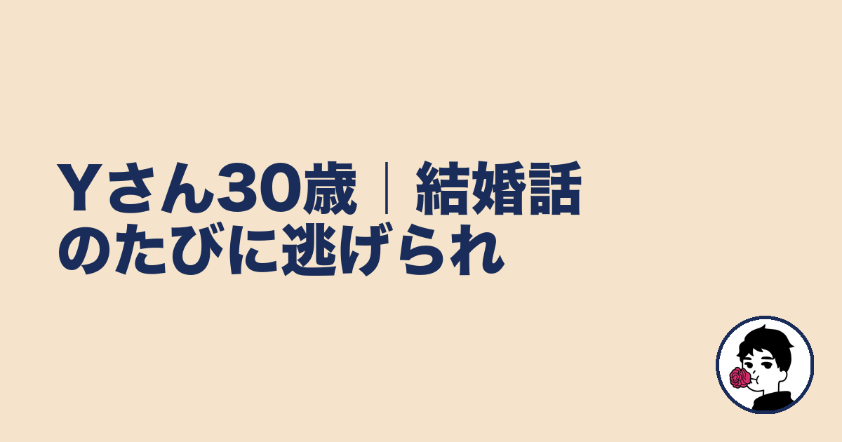 Yさん30歳｜結婚話のたびに逃げられ｜やましょ