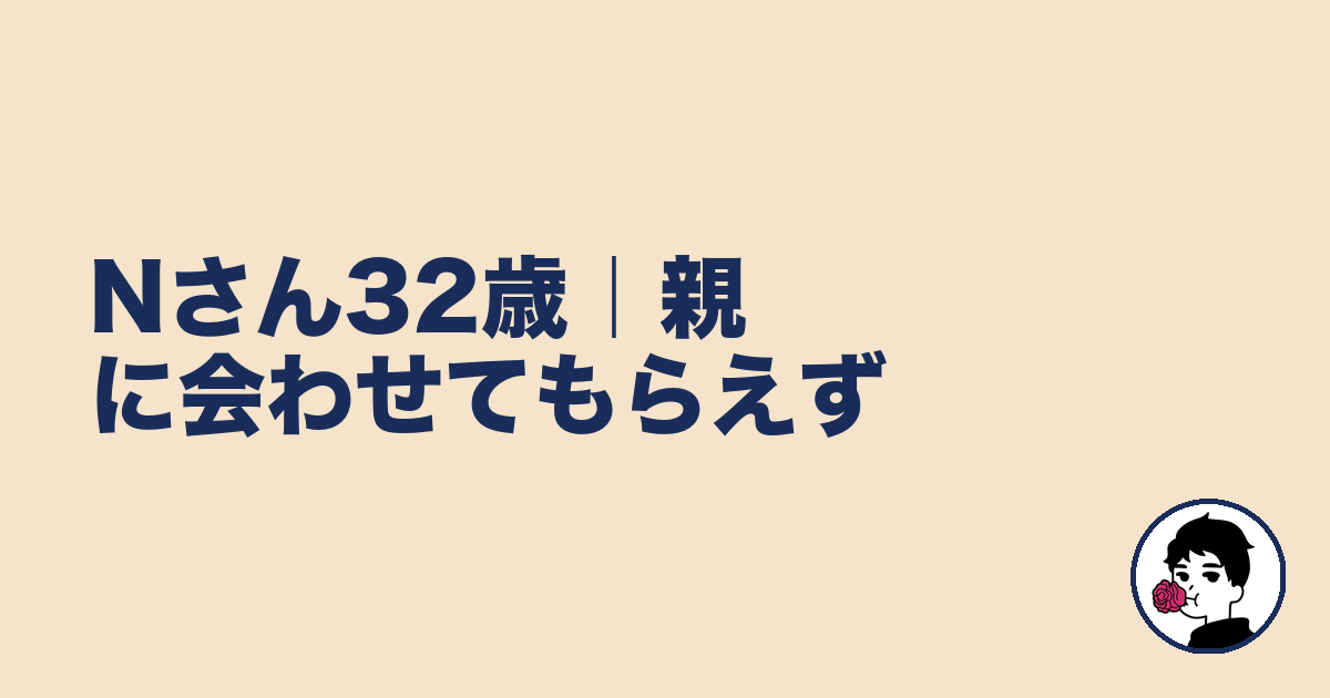 Nさん32歳｜親に会わせてもらえず｜やましょ