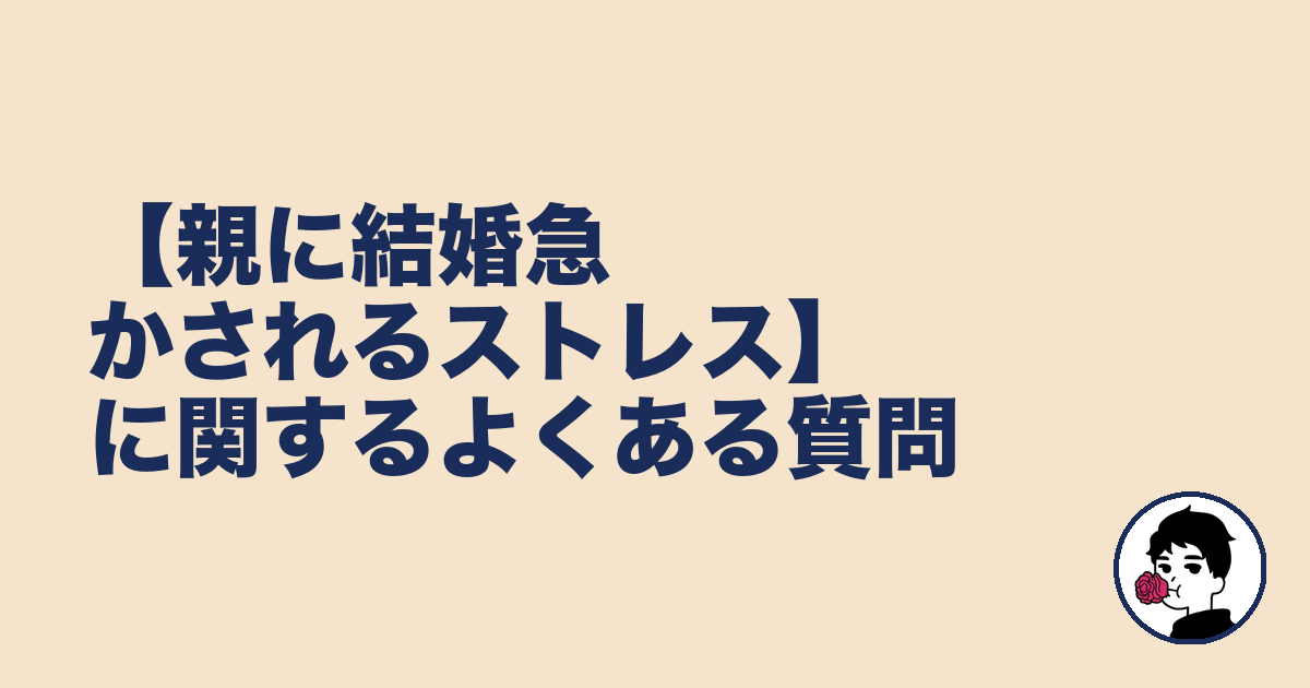 【親に結婚急かされるストレス】に関するよくある質問|やましょ