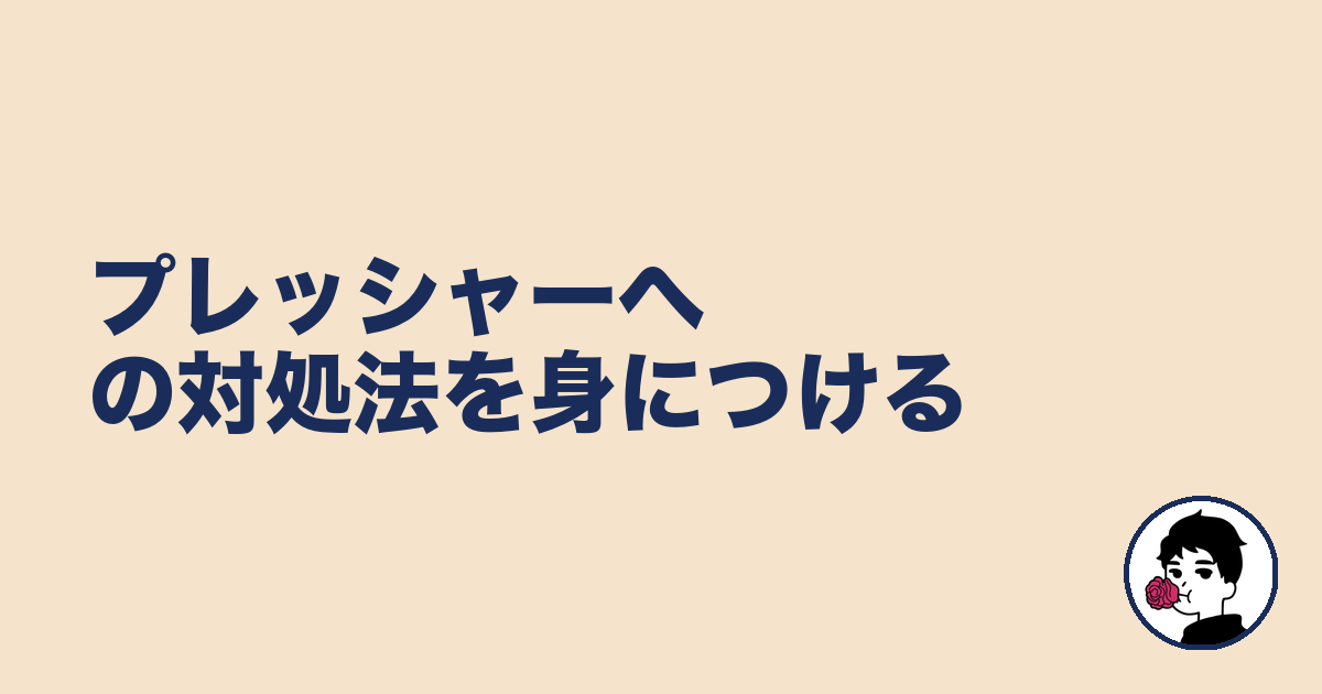 プレッシャーへの対処法を身につける|やましょ