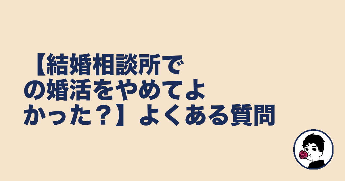 【結婚相談所での婚活をやめてよかった？】よくある質問｜やましょ