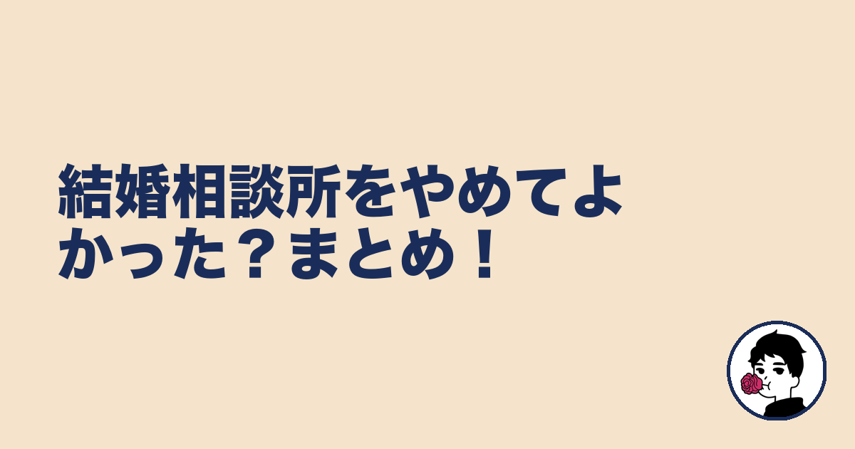 結婚相談所をやめてよかった？まとめ！｜やましょ