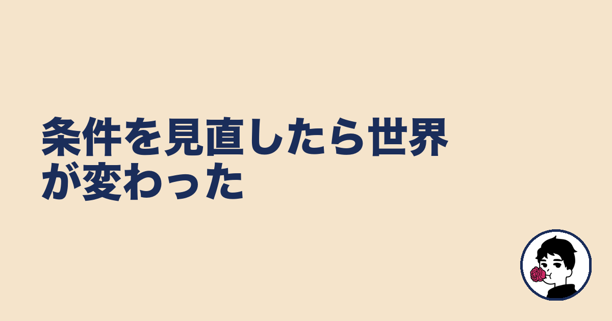 条件を見直したら世界が変わった｜やましょ