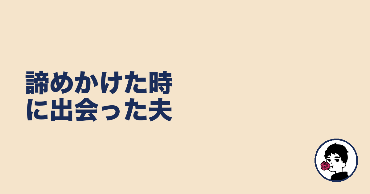 諦めかけた時に出会った夫｜やましょ