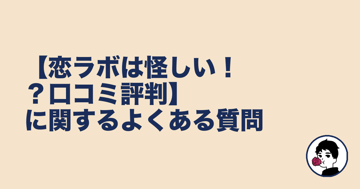 【恋ラボは怪しい！？口コミ評判】に関するよくある質問｜やましょ