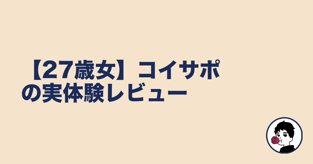 【27歳女】コイサポの実体験レビュー|やましょ