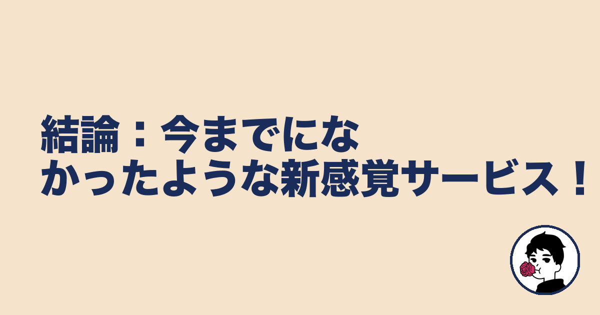 結論:今までになかったような新感覚サービス!|やましょ