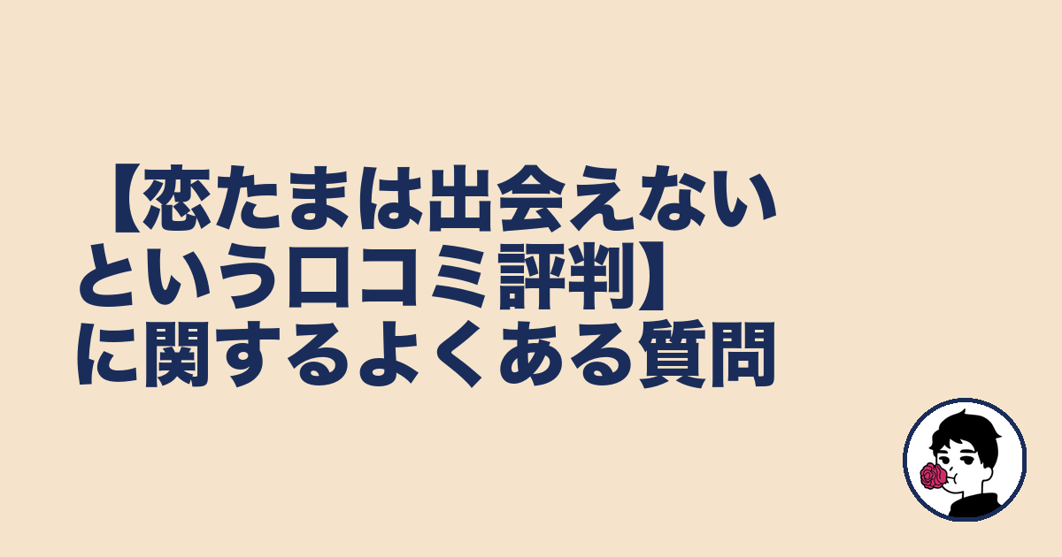 【恋たまは出会えないという口コミ評判】に関するよくある質問｜やましょ
