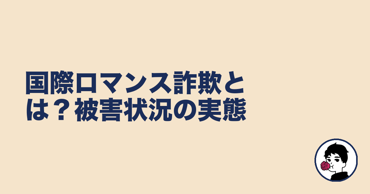国際ロマンス詐欺とは?被害状況の実態|やましょ