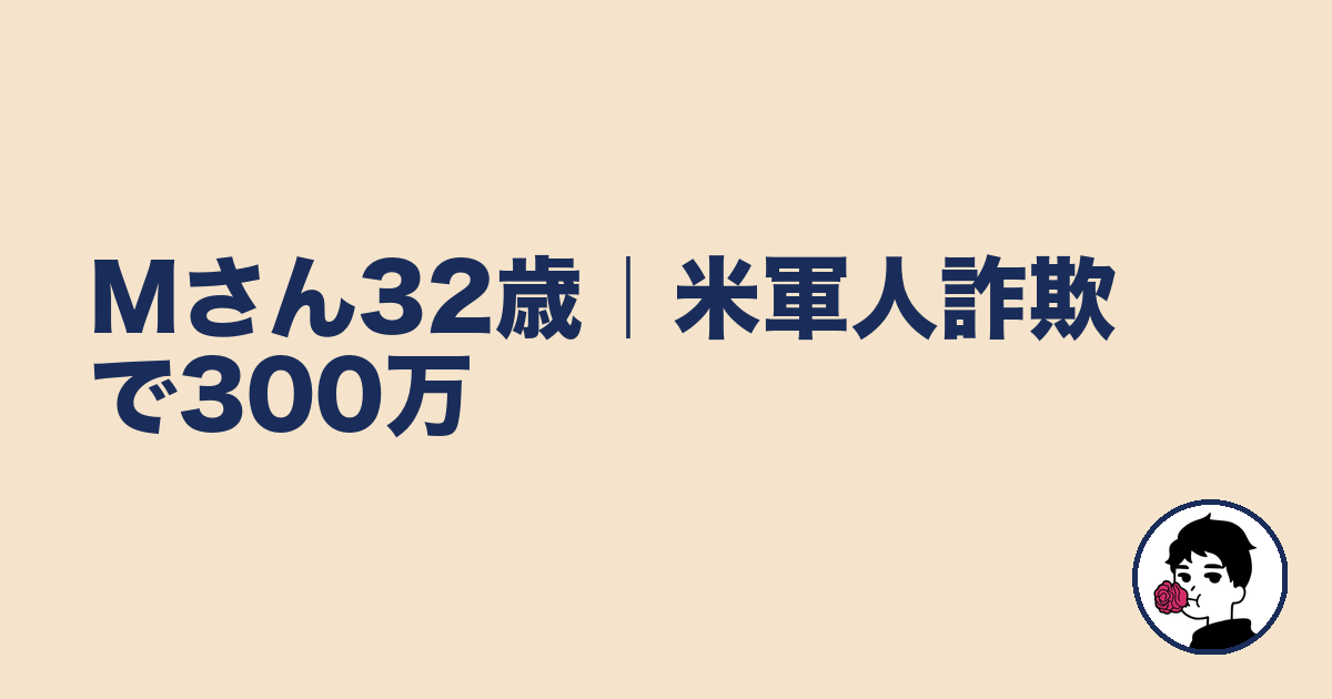Mさん32歳|米軍人詐欺で300万|やましょ
