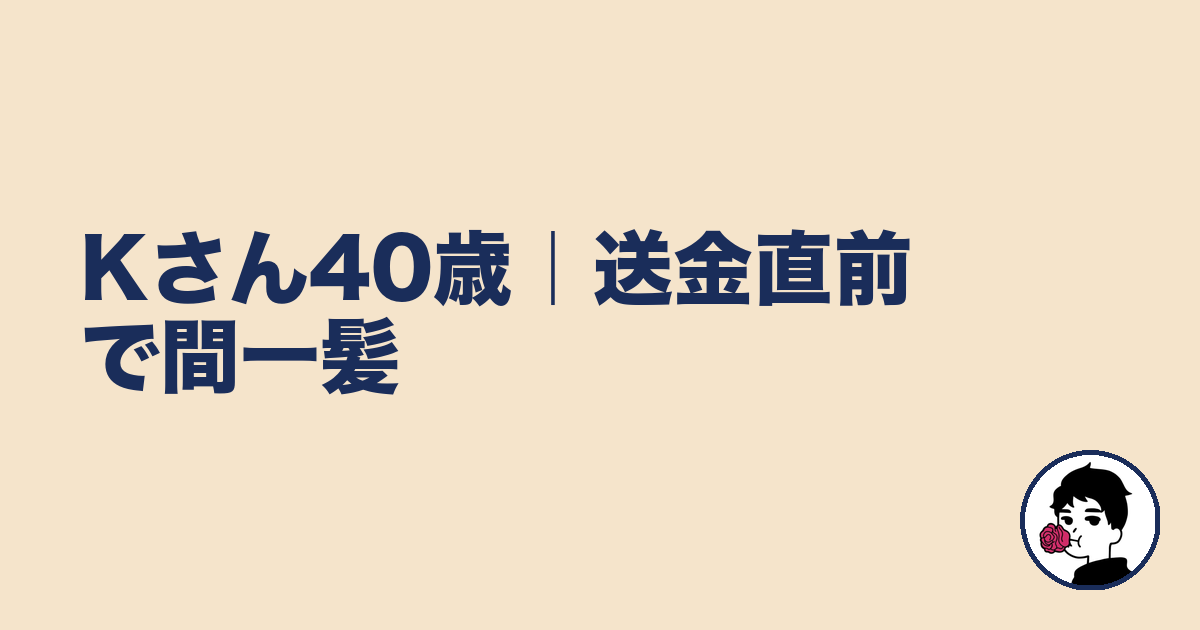 Kさん40歳|送金直前で間一髪|やましょ