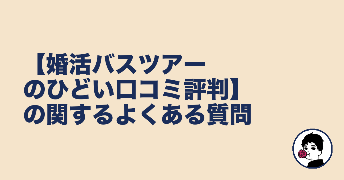 【婚活バスツアーのひどい口コミ評判】の関するよくある質問｜やましょ