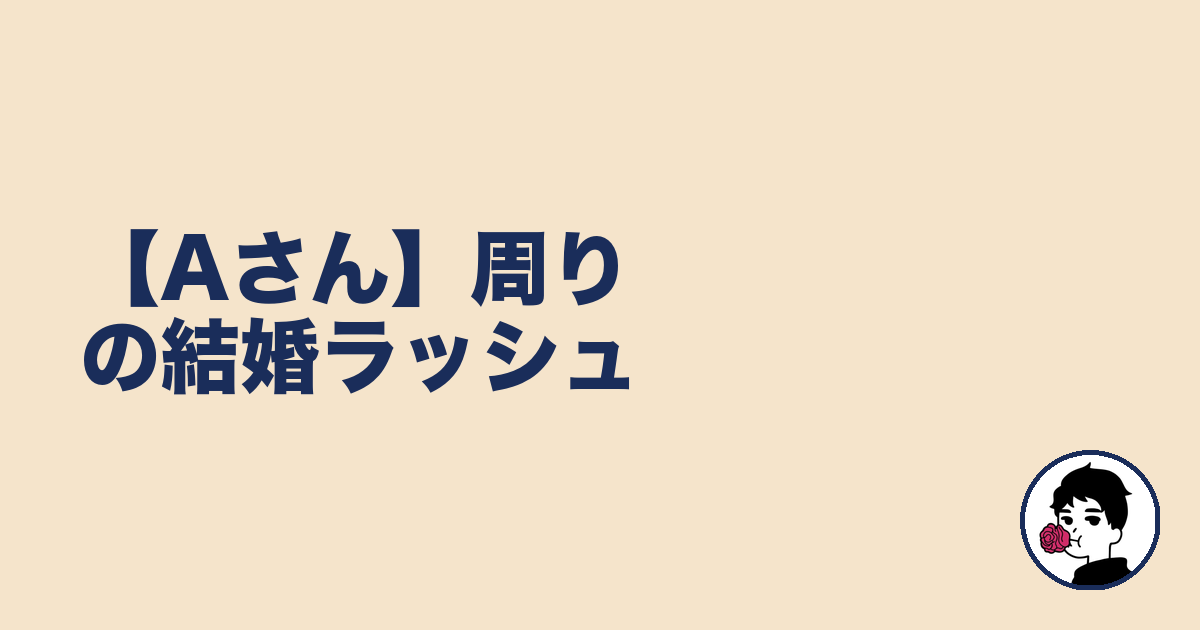 【Aさん】周りの結婚ラッシュ｜やましょ