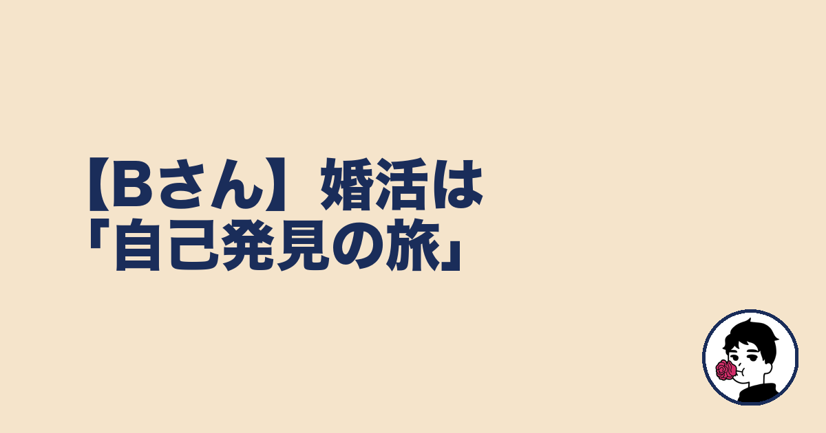 【Bさん】婚活は「自己発見の旅」｜やましょ