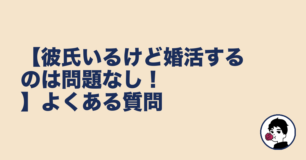 【彼氏いるけど婚活するのは問題なし!】よくある質問|やましょ