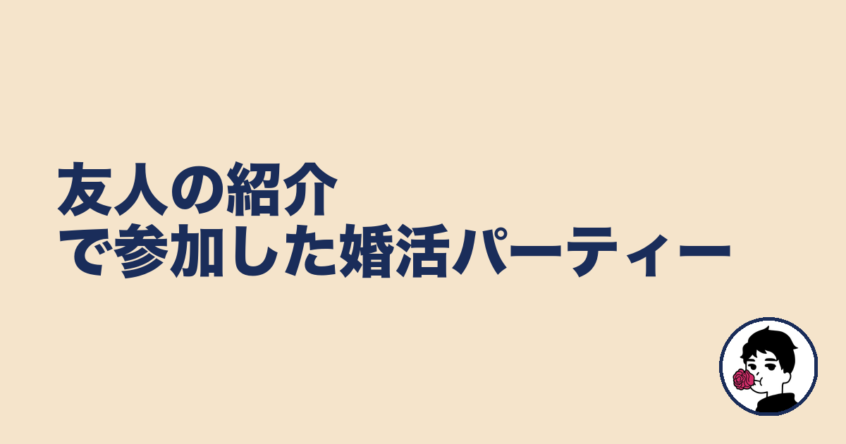 友人の紹介で参加した婚活パーティー|やましょ