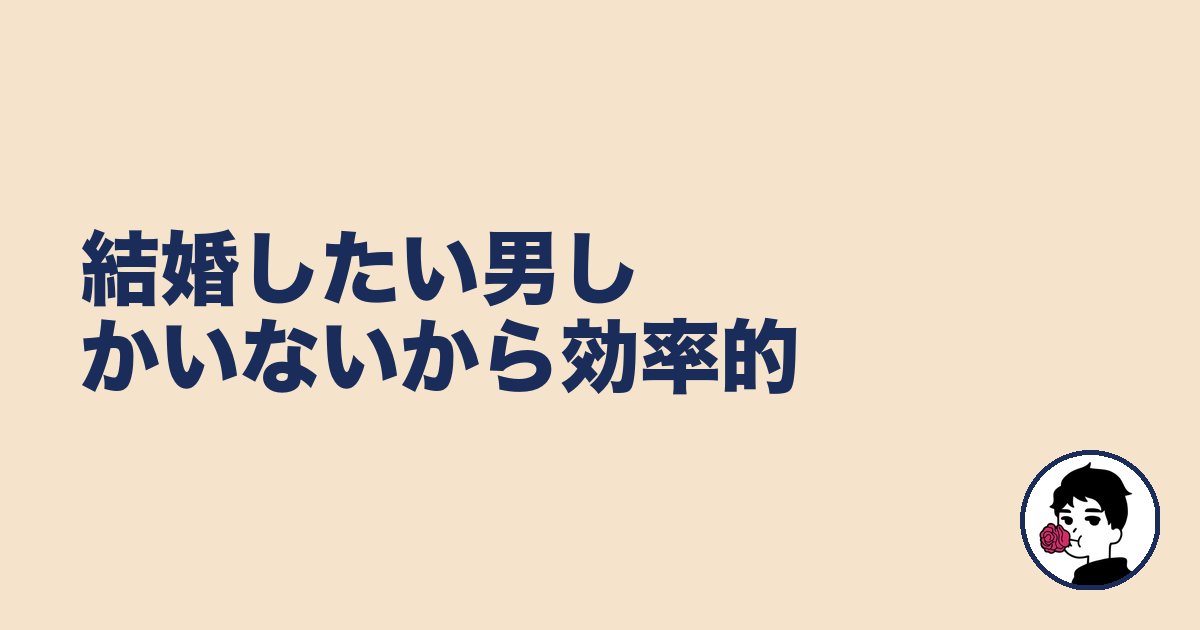 結婚したい男しかいないから効率的|やましょ
