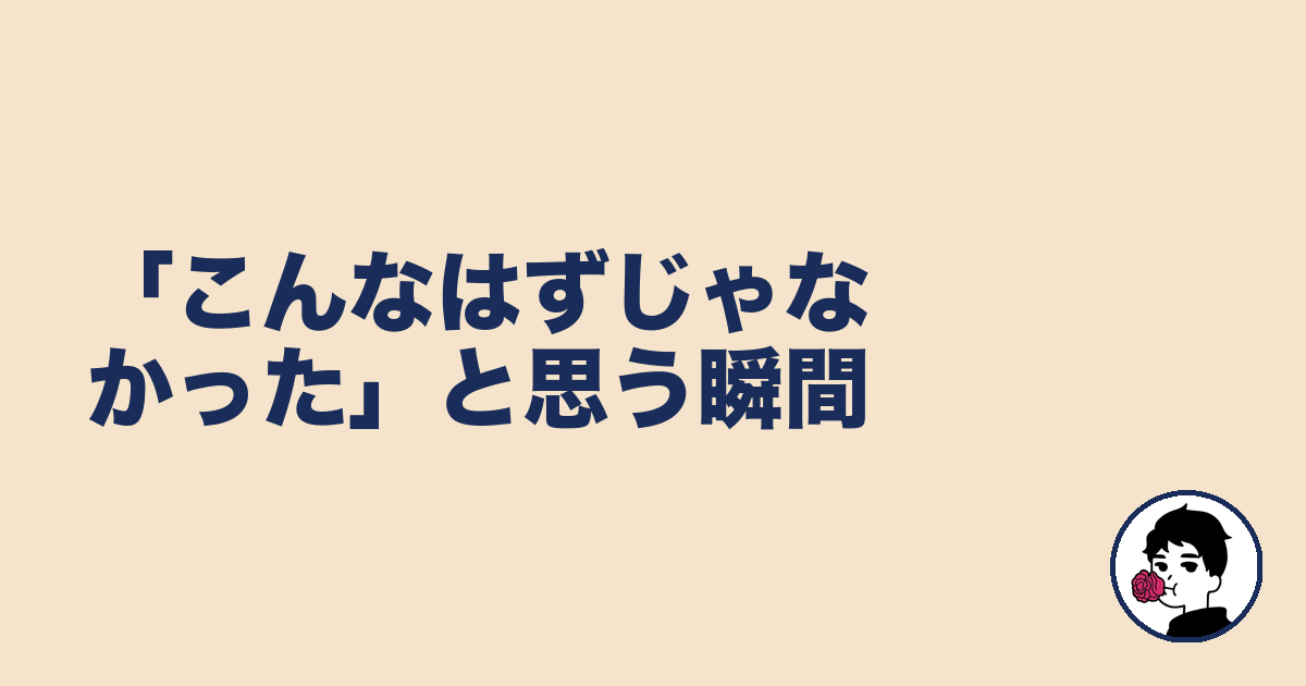 「こんなはずじゃなかった」と思う瞬間|やましょ