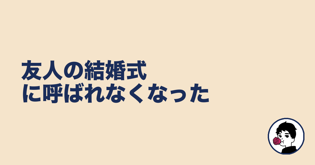 友人の結婚式に呼ばれなくなった|やましょ