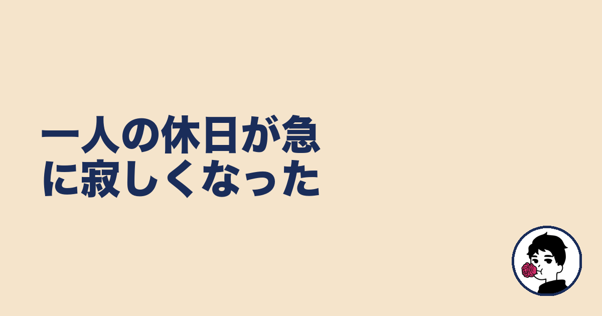 一人の休日が急に寂しくなった|やましょ