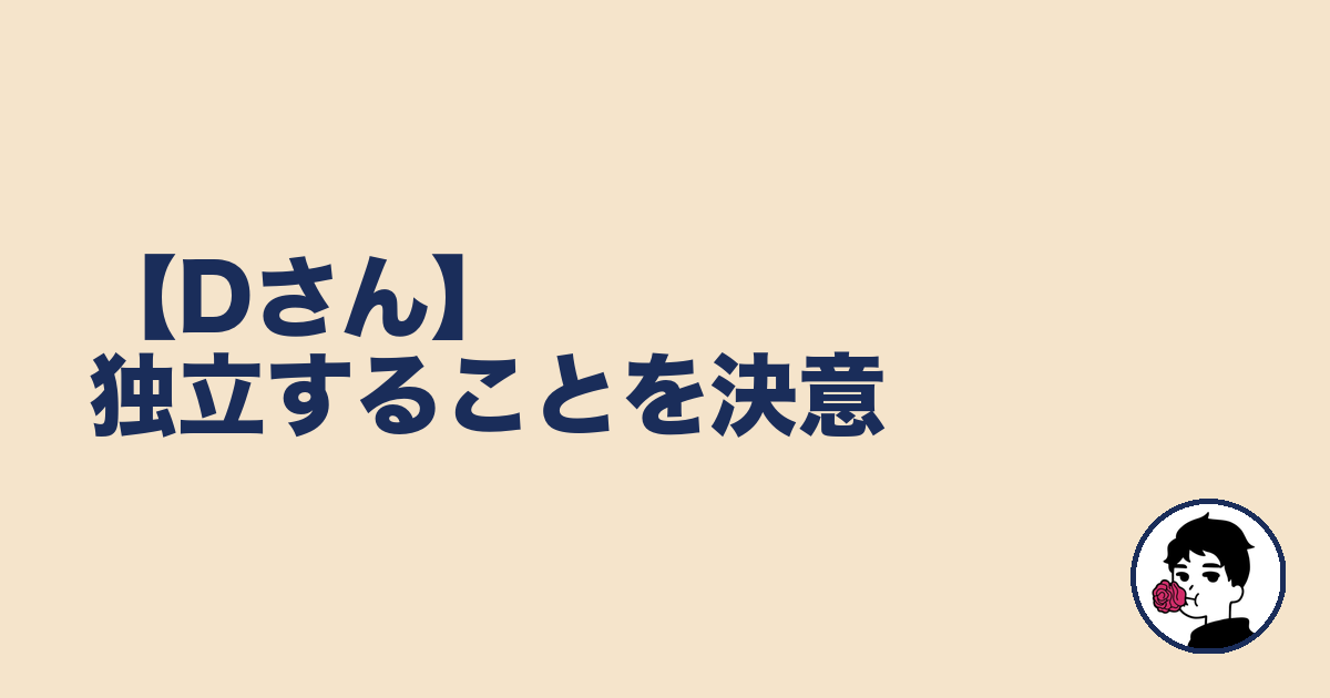 【Dさん】独立することを決意|やましょ