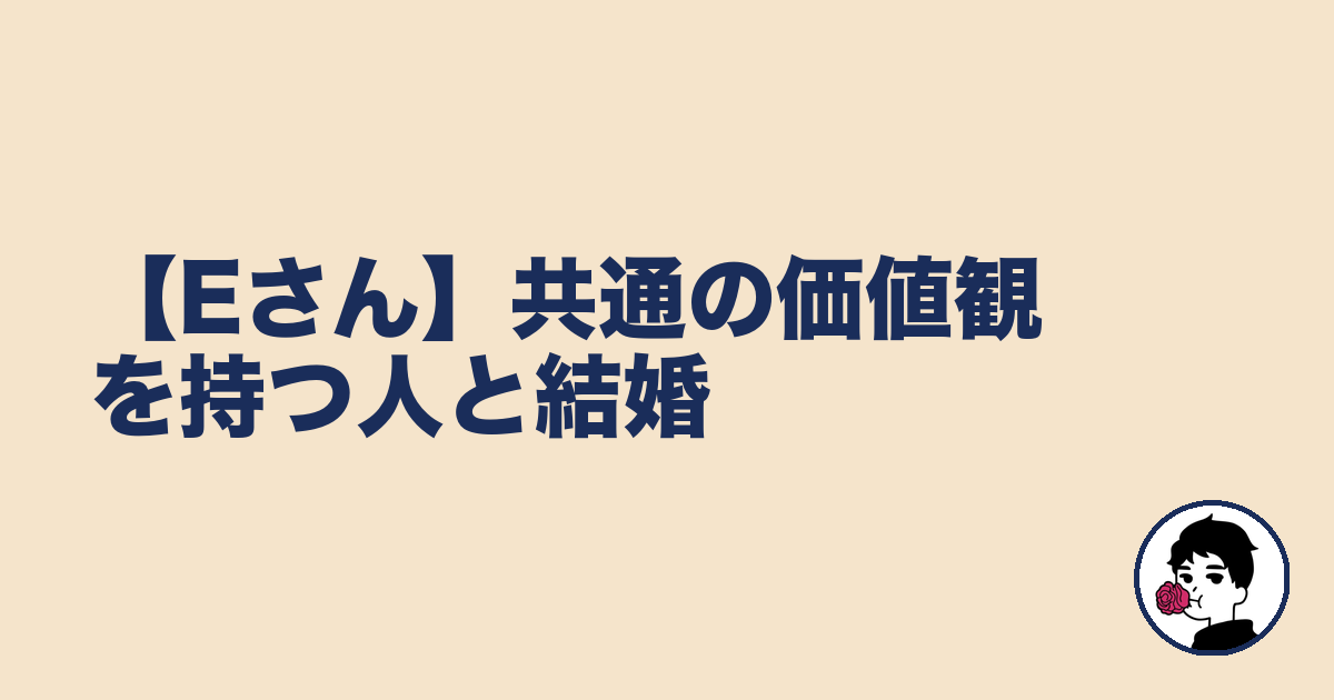 【Eさん】共通の価値観を持つ人と結婚|やましょ
