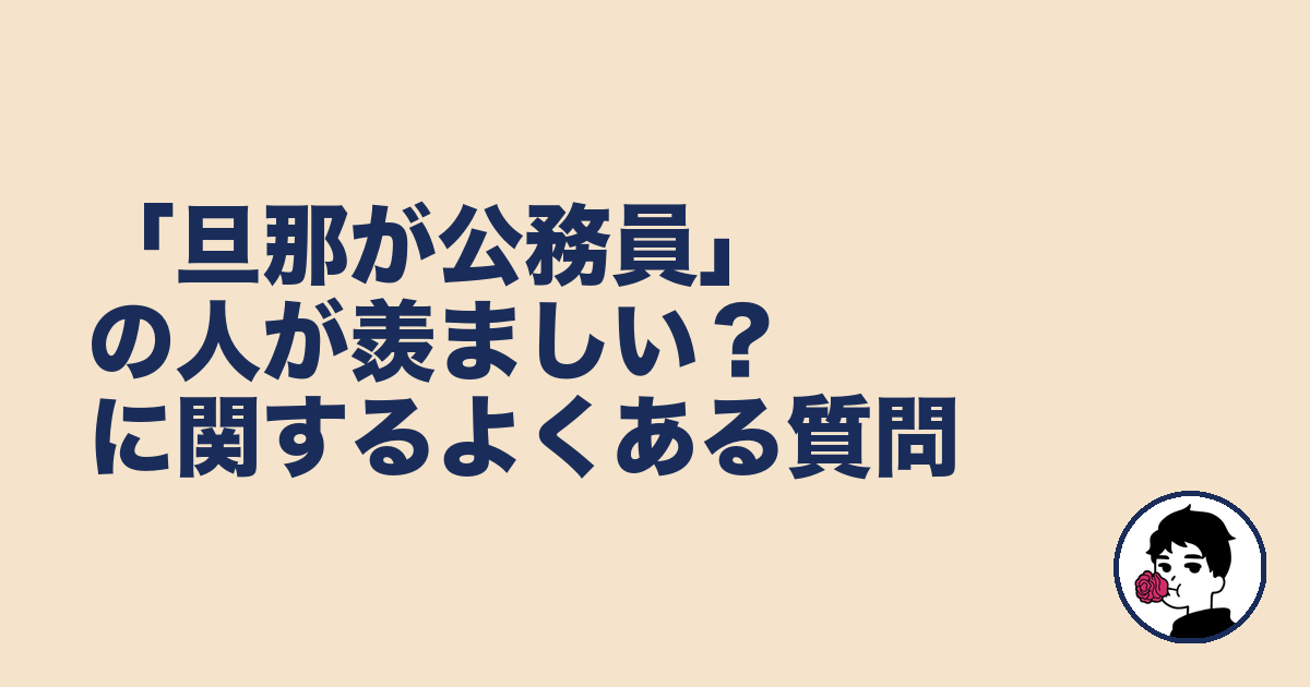 「旦那が公務員」の人が羨ましい?に関するよくある質問|やましょ