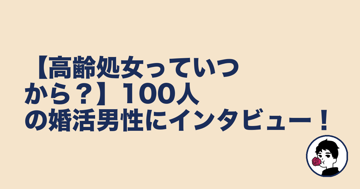 【高齢処女っていつから？】100人の婚活男性にインタビュー！｜やましょ
