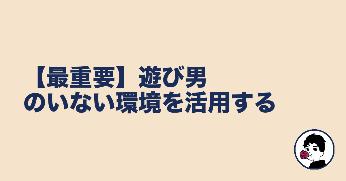【最重要】遊び男のいない環境を活用する｜やましょ