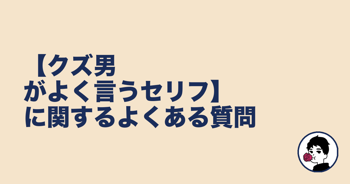 【クズ男がよく言うセリフ】に関するよくある質問|やましょ