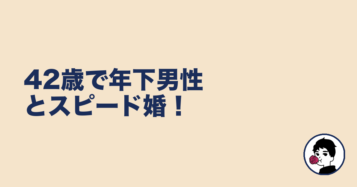 42歳で年下男性とスピード婚!|やましょ