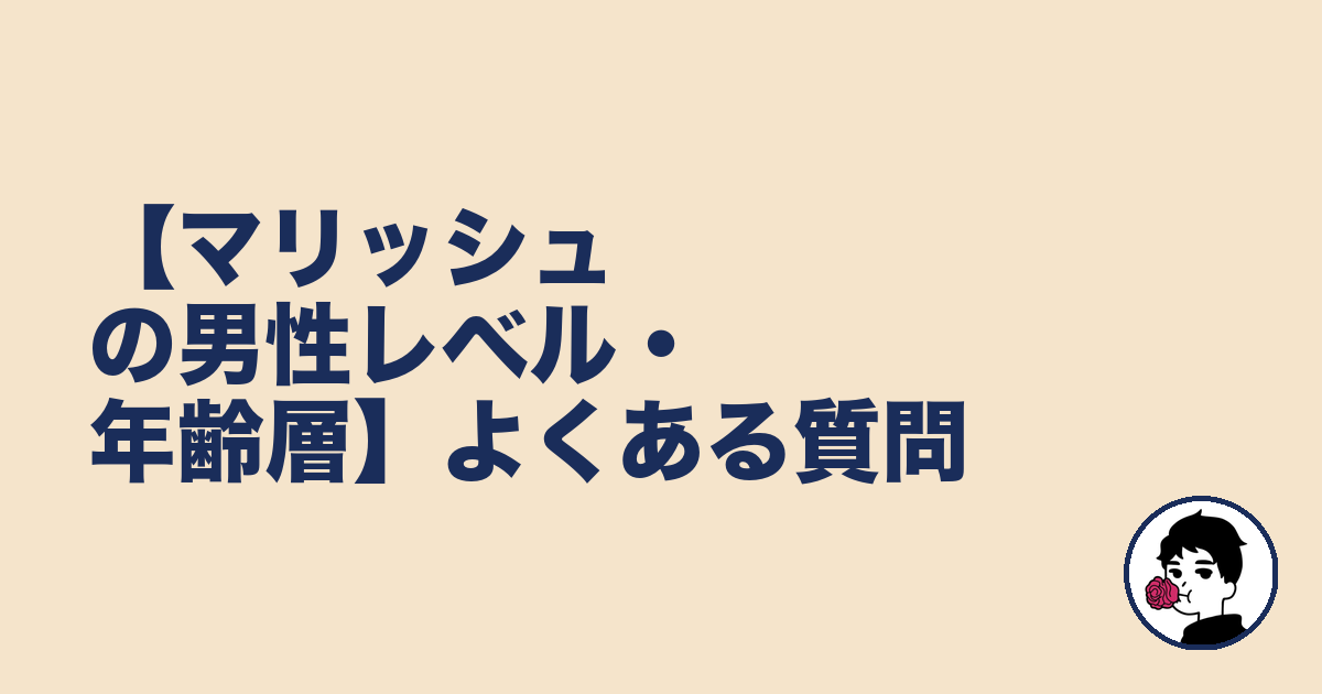 【マリッシュの男性レベル・年齢層】よくある質問|やましょ
