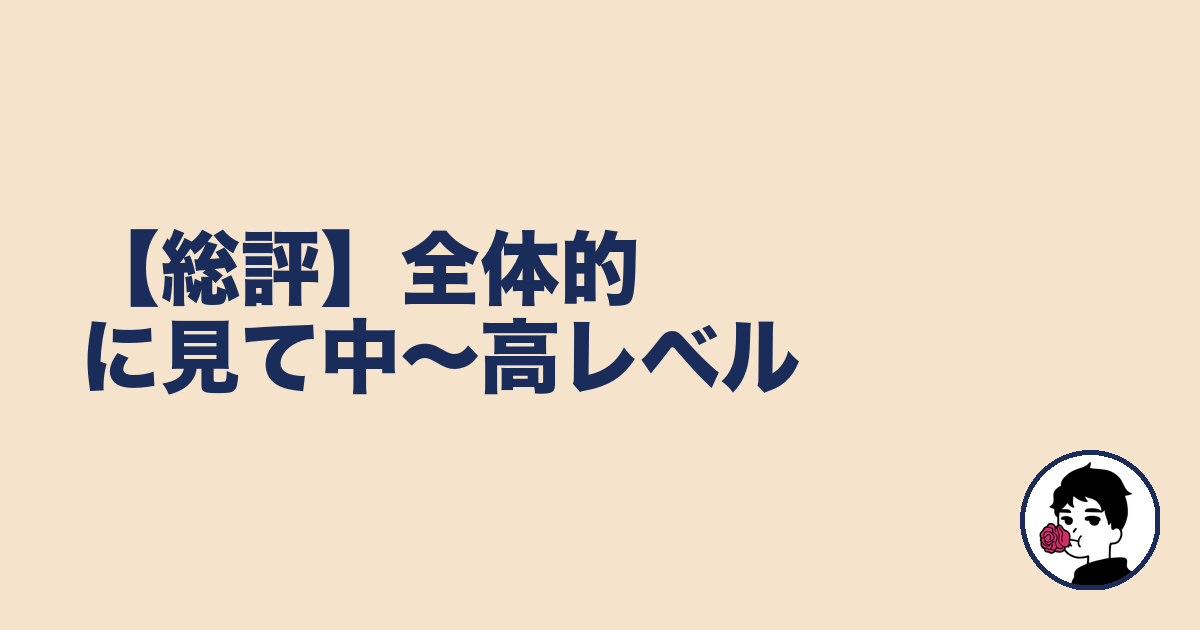 【総評】全体的に見て中〜高レベル|やましょ