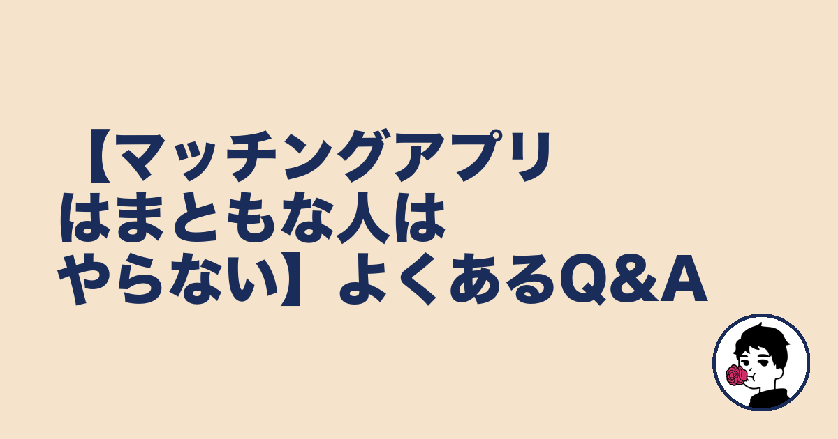 【マッチングアプリはまともな人はやらない】よくあるQ&A｜やましょ