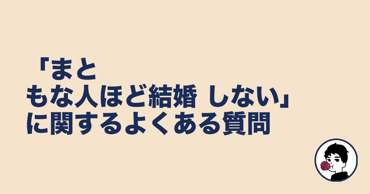 「まともな人ほど結婚 しない」に関するよくある質問|やましょ