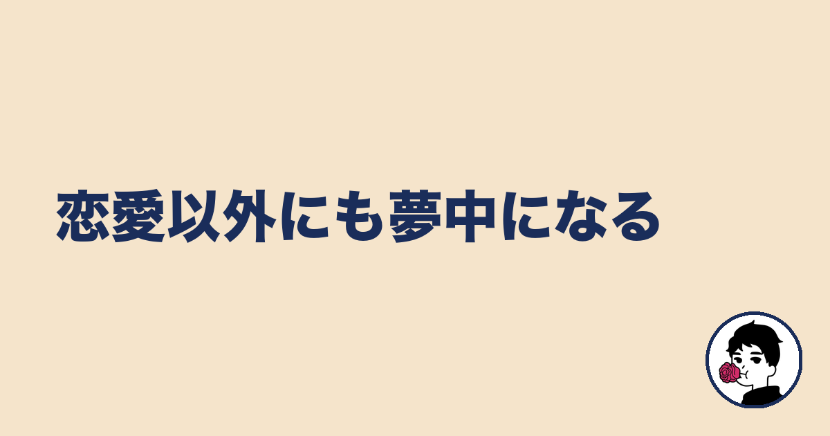恋愛以外にも夢中になる｜やましょ